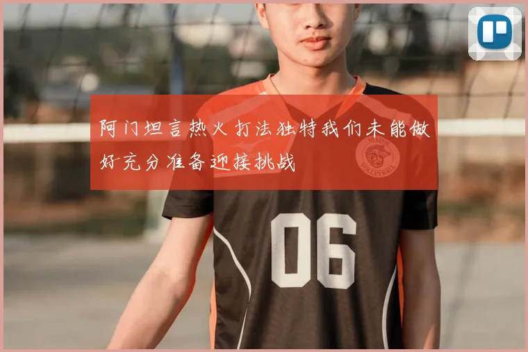 阿门坦言热火打法独特我们未能做好充分准备迎接挑战