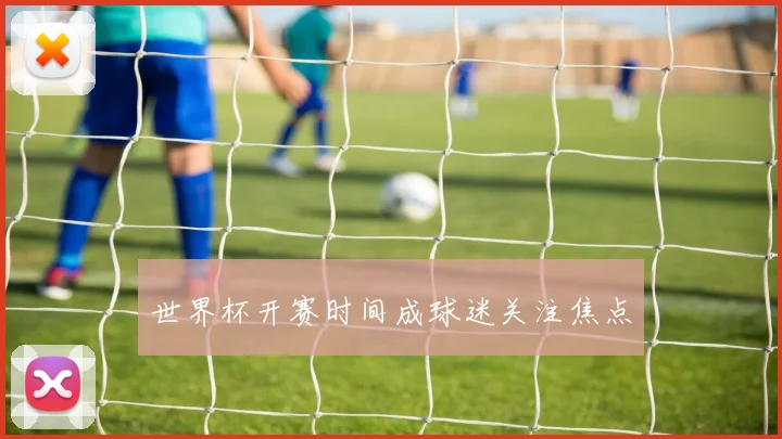 世界杯开赛时间成球迷关注焦点