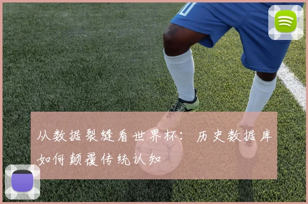 从数据裂缝看世界杯：历史数据库如何颠覆传统认知