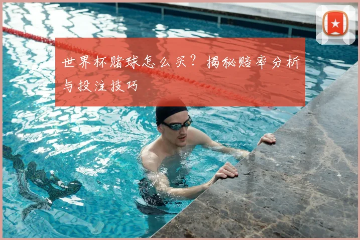世界杯赌球怎么买？揭秘赔率分析与投注技巧