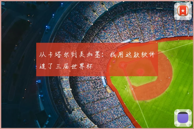 从卡塔尔到美加墨：我用这款软件追了三届世界杯