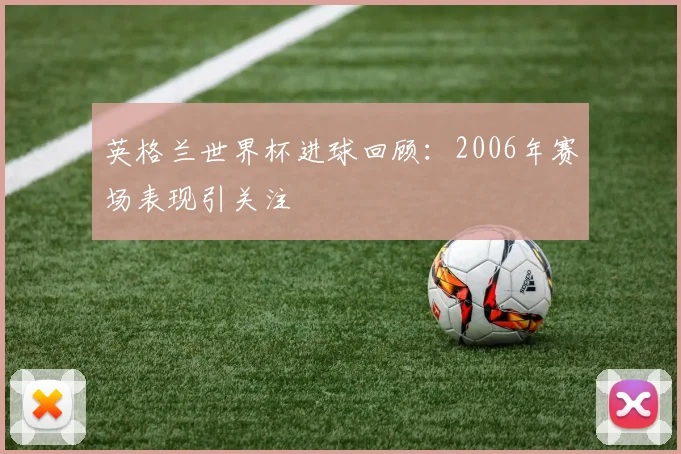 英格兰世界杯进球回顾：2006年赛场表现引关注