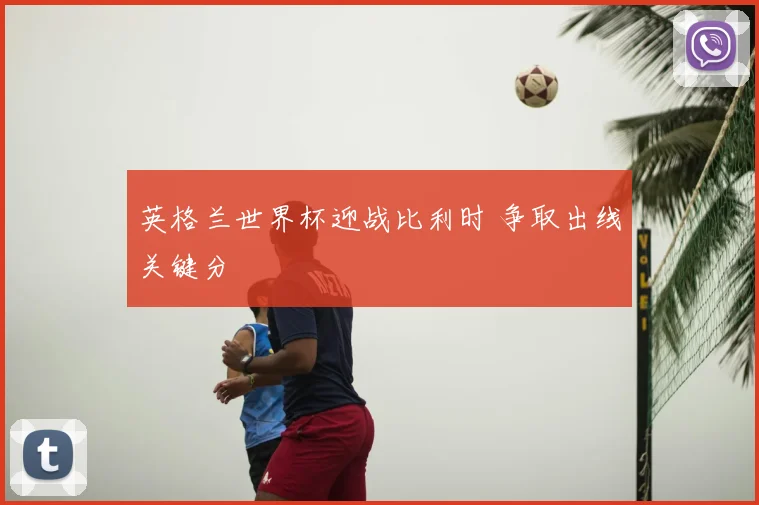 英格兰世界杯迎战比利时 争取出线关键分