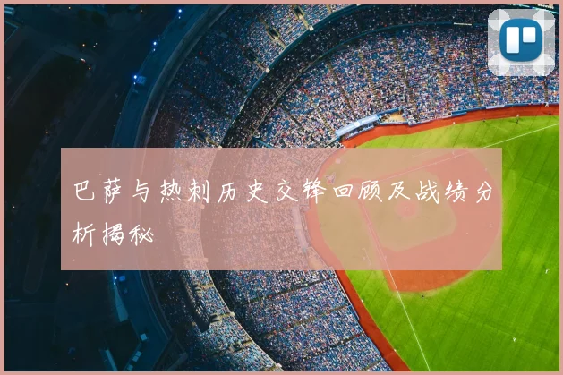 巴萨与热刺历史交锋回顾及战绩分析揭秘