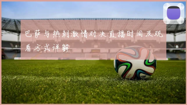 巴萨与热刺激情对决直播时间及观看方式详解
