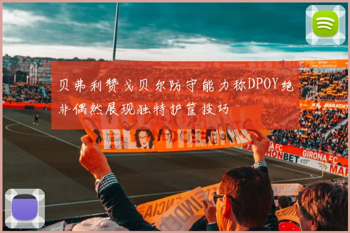 贝弗利赞戈贝尔防守能力称DPOY绝非偶然展现独特护筐技巧
