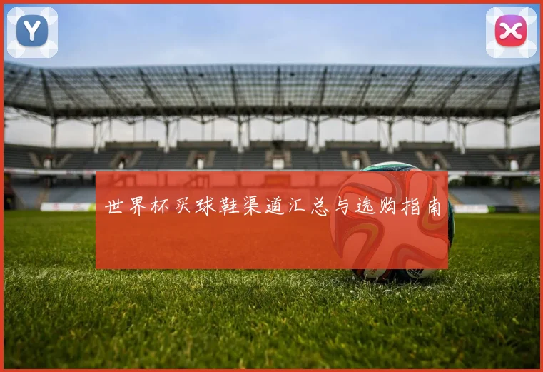 世界杯买球鞋渠道汇总与选购指南