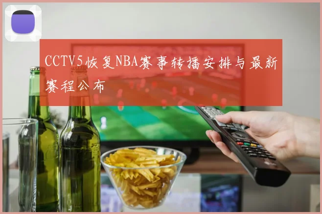 CCTV5恢复NBA赛事转播安排与最新赛程公布