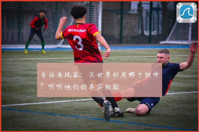 专访老玩家：买世界杯用哪个软件？听听他们的真实经验