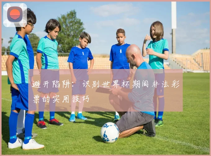 避开陷阱：识别世界杯期间非法彩票的实用技巧