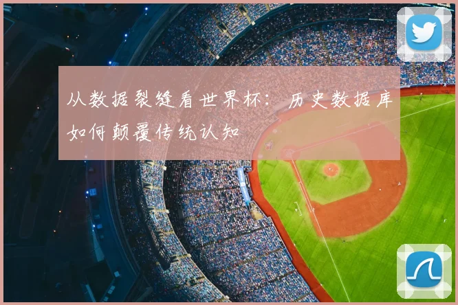 从数据裂缝看世界杯：历史数据库如何颠覆传统认知