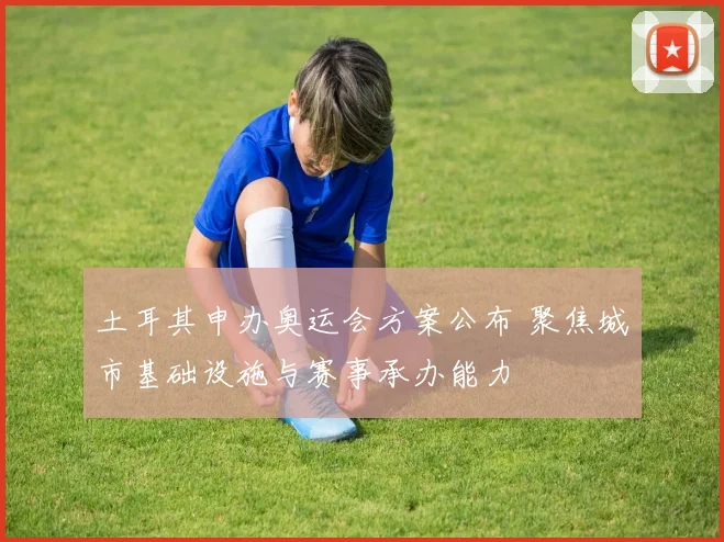 土耳其申办奥运会方案公布 聚焦城市基础设施与赛事承办能力