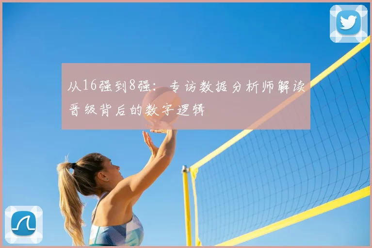 从16强到8强：专访数据分析师解读晋级背后的数字逻辑
