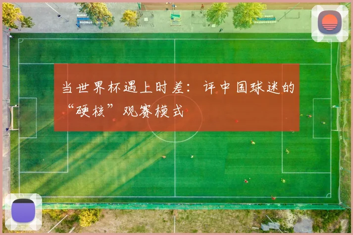 当世界杯遇上时差：评中国球迷的“硬核”观赛模式