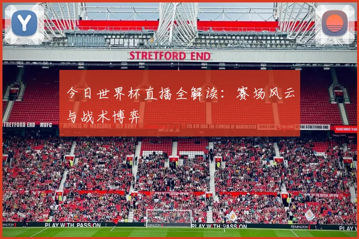 今日世界杯直播全解读：赛场风云与战术博弈