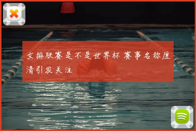 女排联赛是不是世界杯 赛事名称厘清引发关注