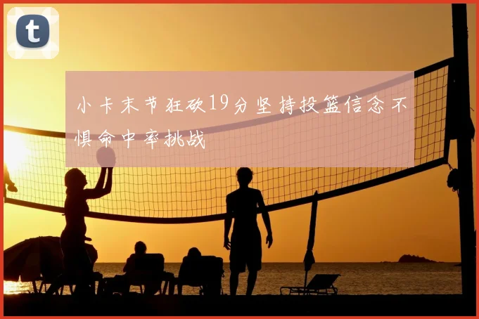 小卡末节狂砍19分坚持投篮信念不惧命中率挑战