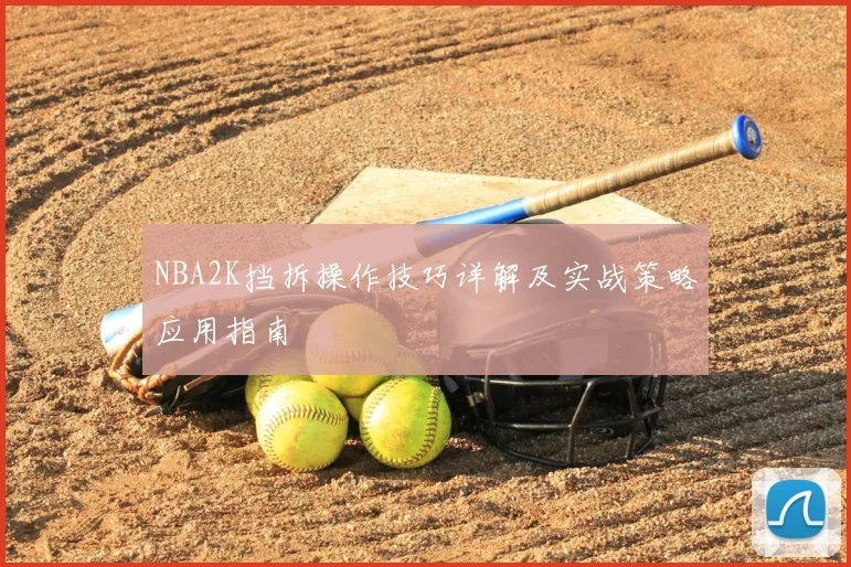 NBA2K挡拆操作技巧详解及实战策略应用指南