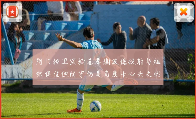 阿门控卫实验落幕谢泼德投射与组织俱佳但防守仍是乌度卡心头之忧