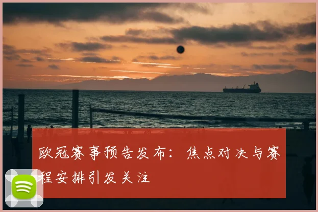 欧冠赛事预告发布：焦点对决与赛程安排引发关注